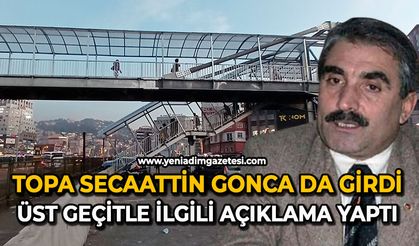 Topa Secaattin Gonca da girdi: Üst geçitle ilgili açıklama yaptı
