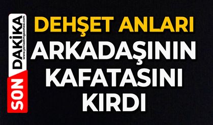 Dehşet anları: Arkadaşının kafatasını kırdı