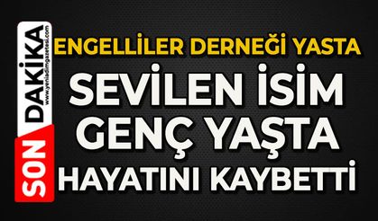 Engelliler Derneği yasta: Sevilen isim genç yaşta hayatını kaybetti