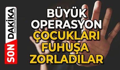 Büyük operasyon: Çocukları fuhuşa zorladılar