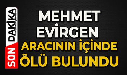 Mehmet Evirgen aracının içinde ölü bulundu