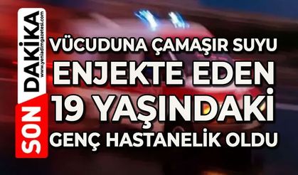 19 yaşındaki genç kendine çamaşır suyu enjekte etti