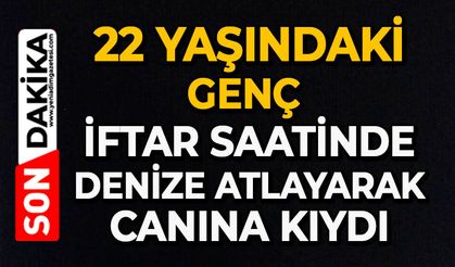 22 yaşındaki genç İftar saatinde denize atlayarak canına kıydı