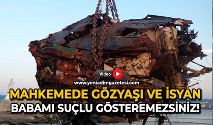 Mahkemede gözyaşı ve isyan: Babamı suçlu gösteremezsiniz!