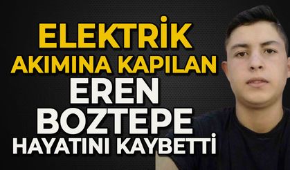 Elektrik akımına kapılan Eren Boztepe hayatını kaybetti