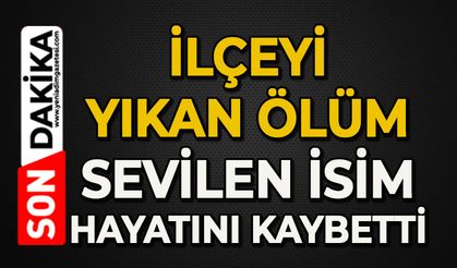 İlçeyi yıkan ölüm: Sevilen isim hayatını kaybetti