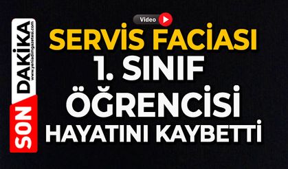 Servis faciası: 1. sınıf öğrencisi hayatını kaybetti