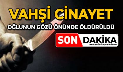 Vahşi cinayet: Oğlunun gözü önünde öldürüldü
