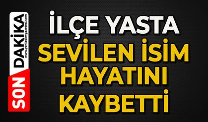 İlçe yasta: Sevilen isim hayatını kaybetti