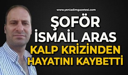 Şoför İsmail Aras kalp krizinden hayatını kaybetti