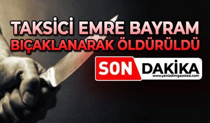 Taksici Emre Bayram bıçaklanarak öldürüldü
