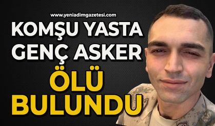 Komşunun acı günü: 28 yaşındaki asker ölü bulundu