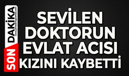 Sevilen doktorun evlat acısı: Kızını kaybetti