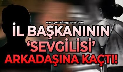 İl Başkanının sevgilisi 'Arkadaşına' kaçtı!
