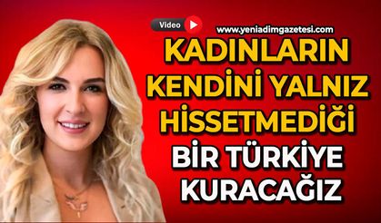 Kadınların kendini yalnız hissetmediği bir Türkiye kuracağız
