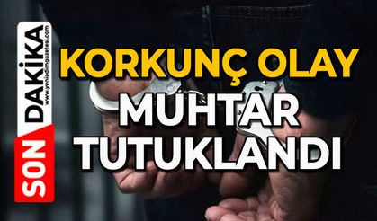 Korkunç olay: Muhtar tutuklandı