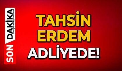 Tahsin Erdem adliyede!