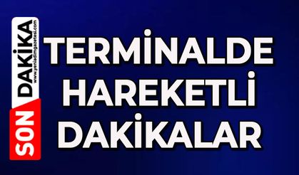 Terminalde hareketli dakikalar