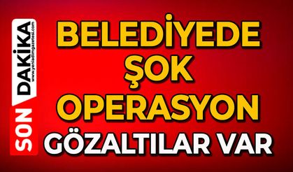 Belediyede şok operasyon: Gözaltılar var