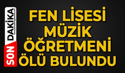 Fen Lisesi müzik öğretmeni ölü bulundu