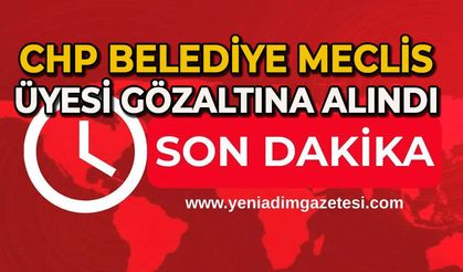 CHP'li meclis üyesi gözaltına alındı