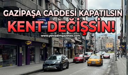 Gazipaşa caddesi kapatılsın, kent değişsin!