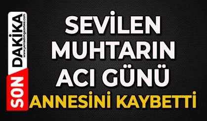 Muhtarın acı günü: Annesini kaybetti