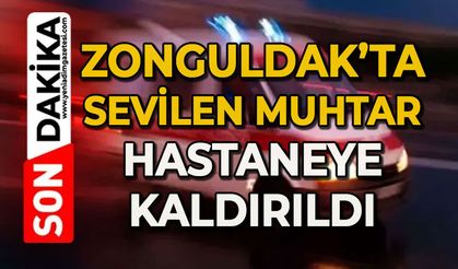 Sevilen muhtar hastaneye kaldırıldı