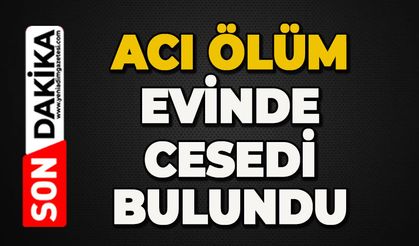 Acı ölüm: Evde cansız bedeni bulundu