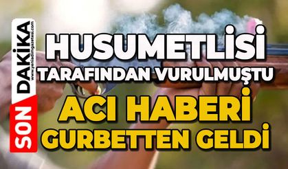 Husumetlisi tarafından vurulmuştu: Acı haberi gurbetten geldi