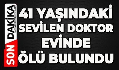 41 yaşındaki doktor evinde ölü bulundu