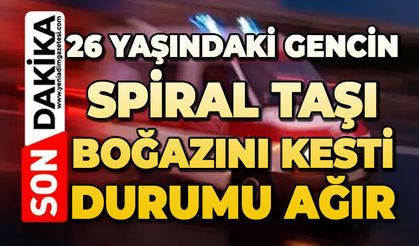 26 yaşındaki gencin spiral taşı boğazını kesti: Durumu ağır