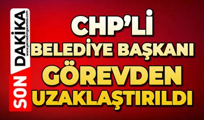 CHP'li Belediye Başkanı görevden uzaklaştırıldı