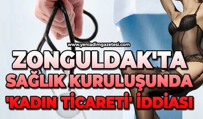 Zonguldak'ta sağlık kuruluşunda 'Kadın Ticareti' iddiası