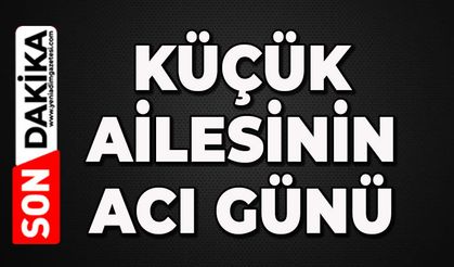 Küçük ailesinin acı günü