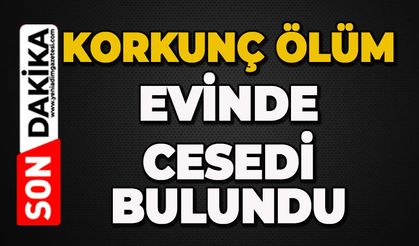 Mahallede korkunç ölüm: Evinde ölü bulundu