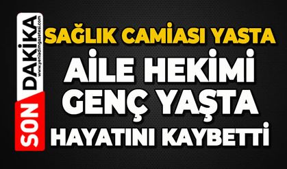 Sağlık camiası yasta: Aile hekimi genç yaşta hayatını kaybetti