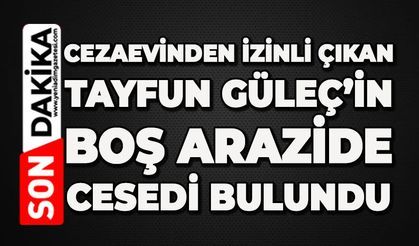 Cezaevinden izinli çıkan Tayfun Güleç boş arazide ölü bulundu
