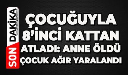 Çocuğuyla 8’inci kattan atladı: Anne öldü, çocuk ağır yaralandı
