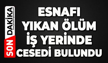 Esnafı yıkan ölüm: İş yerinde ölü bulundu