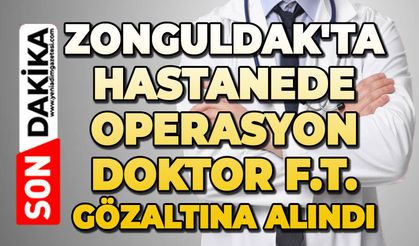 Zonguldak'ta hastanede operasyon: Doktor F.T gözaltına alındı