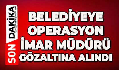 Belediyeye operasyon: İmar Müdürü gözaltına alındı