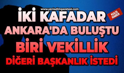 İki kafadar Ankara'da buluştu: Biri vekillik diğeri başkanlık istedi