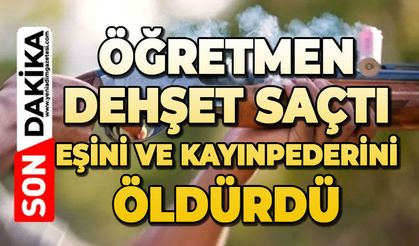Öğretmen koca eşini ve kayınpederini öldürdü