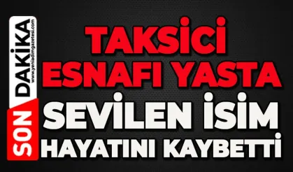 Taksici esnafının acı günü: Sevilen isim hayatını kaybetti