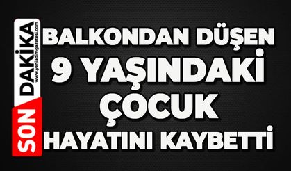 Balkondan düşen 9 yaşındaki çocuk hayatını kaybetti
