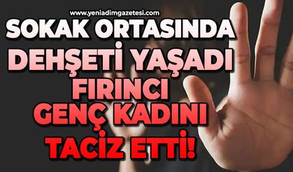 Dehşeti yaşadı: Fırıncı genç kadını sokak ortasında taciz etti!