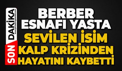 Berber esnafı yasta: Sevilen isim kalp krizinden hayatını kaybetti
