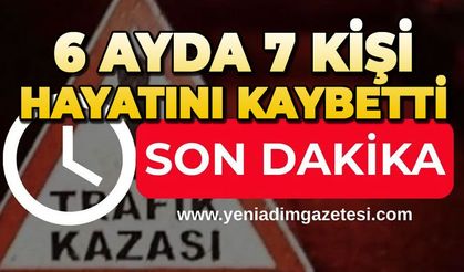 Kazalarda 6 ayda 7 kişi hayatını kaybetti