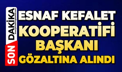 Esnaf Kefalet Kredi Kooperatifi Başkanı gözaltına alındı
